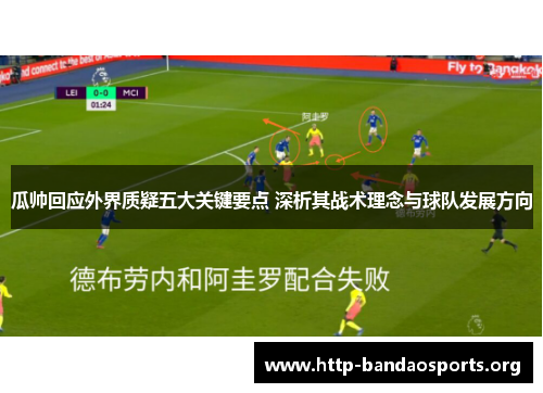 瓜帅回应外界质疑五大关键要点 深析其战术理念与球队发展方向 瓜帅回应外界质疑五大关键要点 深析其战术理念与球队发展方向