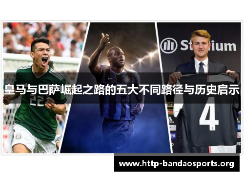 皇马与巴萨崛起之路的五大不同路径与历史启示 皇马与巴萨崛起之路的五大不同路径与历史启示