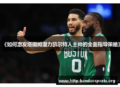 《如何激发塔图姆潜力凯尔特人主帅的全面指导策略》 《如何激发塔图姆潜力凯尔特人主帅的全面指导策略》
