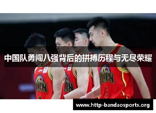 中国队勇闯八强背后的拼搏历程与无尽荣耀 中国队勇闯八强背后的拼搏历程与无尽荣耀