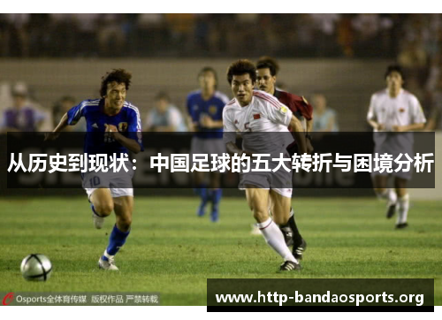从历史到现状:中国足球的五大转折与困境分析 从历史到现状:中国足球的五大转折与困境分析