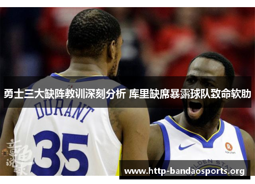 勇士三大缺阵教训深刻分析 库里缺席暴露球队致命软肋 勇士三大缺阵教训深刻分析 库里缺席暴露球队致命软肋