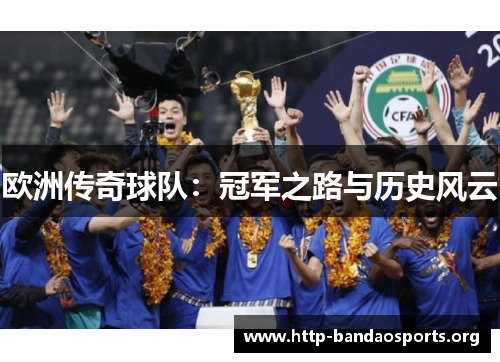 欧洲传奇球队:冠军之路与历史风云 欧洲传奇球队:冠军之路与历史风云