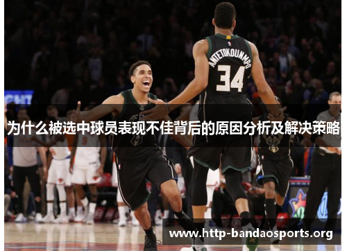 为什么被选中球员表现不佳背后的原因分析及解决策略 为什么被选中球员表现不佳背后的原因分析及解决策略