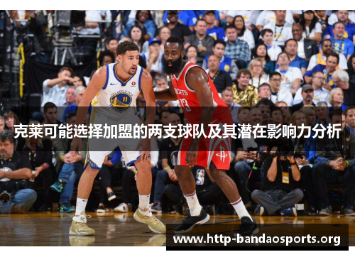 克莱可能选择加盟的两支球队及其潜在影响力分析 克莱可能选择加盟的两支球队及其潜在影响力分析