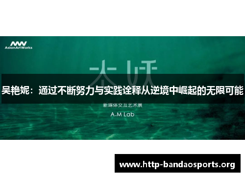 吴艳妮:通过不断努力与实践诠释从逆境中崛起的无限可能 吴艳妮:通过不断努力与实践诠释从逆境中崛起的无限可能