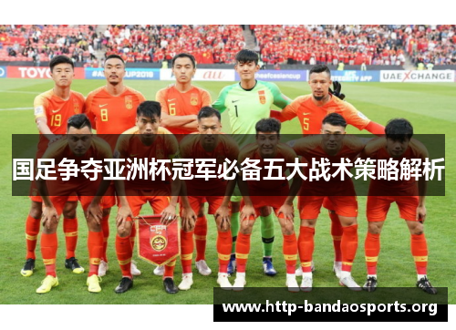 国足争夺亚洲杯冠军必备五大战术策略解析 国足争夺亚洲杯冠军必备五大战术策略解析