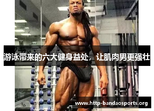 游泳带来的六大健身益处,让肌肉男更强壮 游泳带来的六大健身益处,让肌肉男更强壮