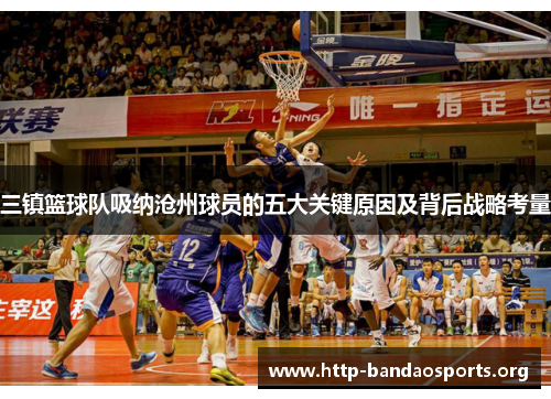 三镇篮球队吸纳沧州球员的五大关键原因及背后战略考量 三镇篮球队吸纳沧州球员的五大关键原因及背后战略考量
