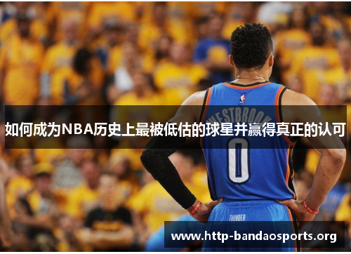 如何成为NBA历史上最被低估的球星并赢得真正的认可 如何成为NBA历史上最被低估的球星并赢得真正的认可