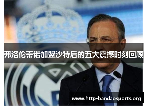 弗洛伦蒂诺加盟沙特后的五大震撼时刻回顾 弗洛伦蒂诺加盟沙特后的五大震撼时刻回顾