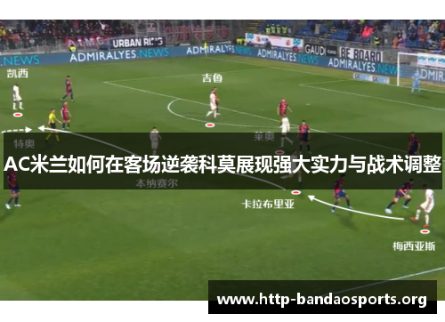 AC米兰如何在客场逆袭科莫展现强大实力与战术调整 AC米兰如何在客场逆袭科莫展现强大实力与战术调整