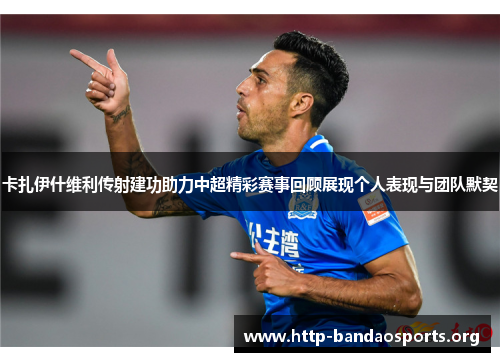 卡扎伊什维利传射建功助力中超精彩赛事回顾展现个人表现与团队默契 卡扎伊什维利传射建功助力中超精彩赛事回顾展现个人表现与团队默契