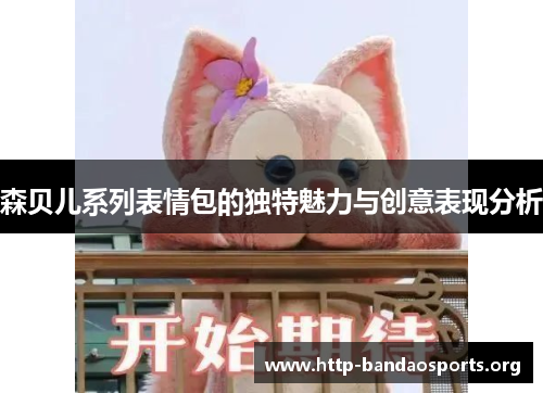 森贝儿系列表情包的独特魅力与创意表现分析 森贝儿系列表情包的独特魅力与创意表现分析