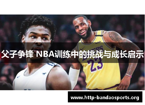 父子争锋 NBA训练中的挑战与成长启示 父子争锋 NBA训练中的挑战与成长启示