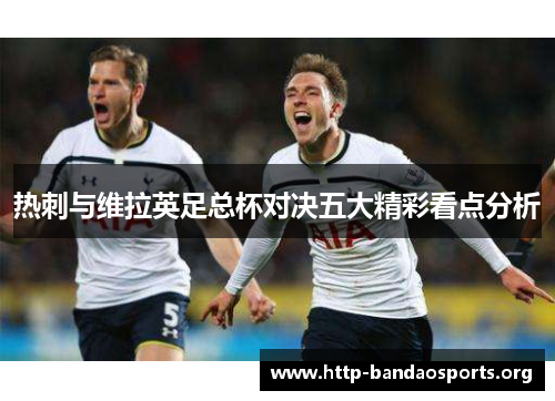 热刺与维拉英足总杯对决五大精彩看点分析 热刺与维拉英足总杯对决五大精彩看点分析