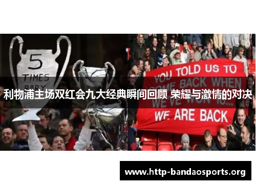 利物浦主场双红会九大经典瞬间回顾 荣耀与激情的对决 利物浦主场双红会九大经典瞬间回顾 荣耀与激情的对决