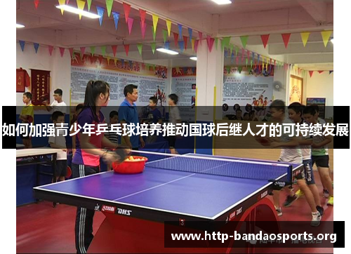 如何加强青少年乒乓球培养推动国球后继人才的可持续发展 如何加强青少年乒乓球培养推动国球后继人才的可持续发展