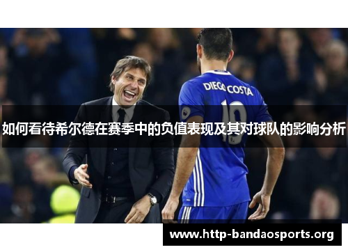 如何看待希尔德在赛季中的负值表现及其对球队的影响分析 如何看待希尔德在赛季中的负值表现及其对球队的影响分析