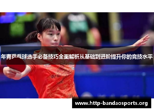 年青乒乓球选手必备技巧全面解析从基础到进阶提升你的竞技水平 年青乒乓球选手必备技巧全面解析从基础到进阶提升你的竞技水平