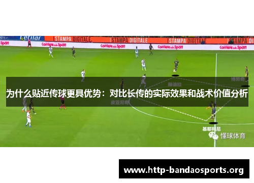 为什么贴近传球更具优势:对比长传的实际效果和战术价值分析 为什么贴近传球更具优势:对比长传的实际效果和战术价值分析