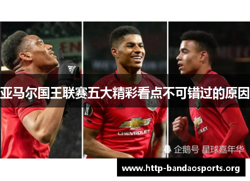 亚马尔国王联赛五大精彩看点不可错过的原因 亚马尔国王联赛五大精彩看点不可错过的原因