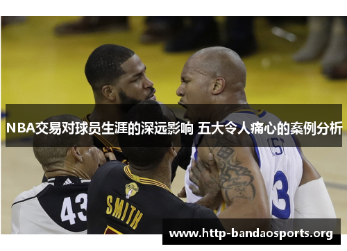 NBA交易对球员生涯的深远影响 五大令人痛心的案例分析 NBA交易对球员生涯的深远影响 五大令人痛心的案例分析
