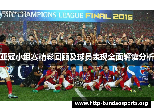 亚冠小组赛精彩回顾及球员表现全面解读分析
