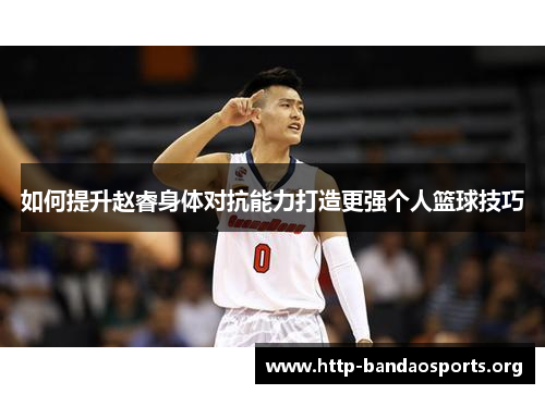 如何提升赵睿身体对抗能力打造更强个人篮球技巧 如何提升赵睿身体对抗能力打造更强个人篮球技巧