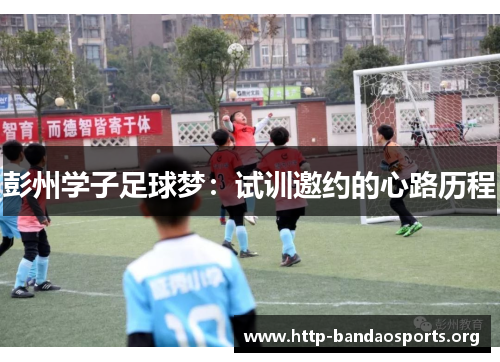 彭州学子足球梦:试训邀约的心路历程 彭州学子足球梦:试训邀约的心路历程