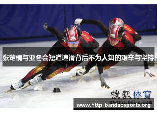 张楚桐与亚冬会短道速滑背后不为人知的艰辛与坚持 张楚桐与亚冬会短道速滑背后不为人知的艰辛与坚持