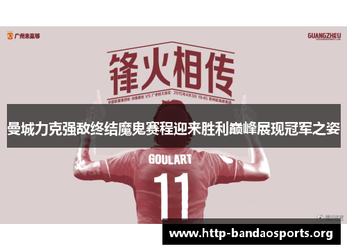 曼城力克强敌终结魔鬼赛程迎来胜利巅峰展现冠军之姿 曼城力克强敌终结魔鬼赛程迎来胜利巅峰展现冠军之姿