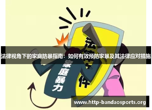 法律视角下的家庭防暴指南:如何有效预防家暴及其法律应对措施 法律视角下的家庭防暴指南:如何有效预防家暴及其法律应对措施