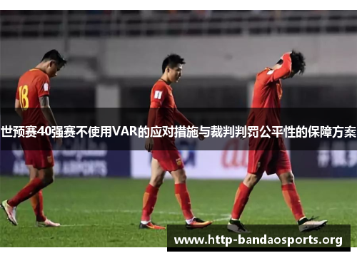 世预赛40强赛不使用VAR的应对措施与裁判判罚公平性的保障方案 世预赛40强赛不使用VAR的应对措施与裁判判罚公平性的保障方案