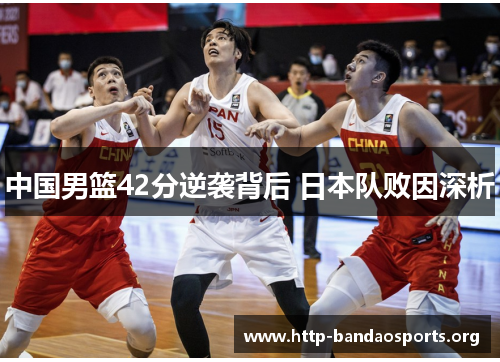中国男篮42分逆袭背后 日本队败因深析 中国男篮42分逆袭背后 日本队败因深析