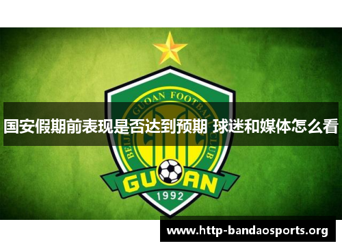 国安假期前表现是否达到预期 球迷和媒体怎么看 国安假期前表现是否达到预期 球迷和媒体怎么看