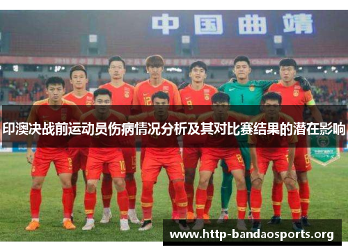 印澳决战前运动员伤病情况分析及其对比赛结果的潜在影响 印澳决战前运动员伤病情况分析及其对比赛结果的潜在影响