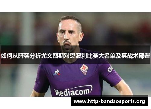 如何从阵容分析尤文图斯对恩波利比赛大名单及其战术部署 如何从阵容分析尤文图斯对恩波利比赛大名单及其战术部署