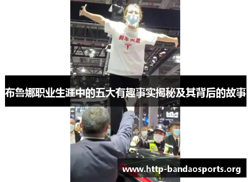 布鲁娜职业生涯中的五大有趣事实揭秘及其背后的故事