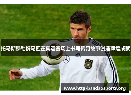 托马斯穆勒携马匹在奥运赛场上书写传奇故事创造辉煌成就 托马斯穆勒携马匹在奥运赛场上书写传奇故事创造辉煌成就