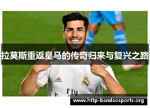 拉莫斯重返皇马的传奇归来与复兴之路 拉莫斯重返皇马的传奇归来与复兴之路