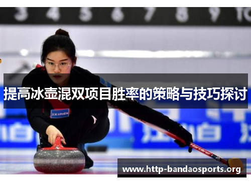 提高冰壶混双项目胜率的策略与技巧探讨 提高冰壶混双项目胜率的策略与技巧探讨