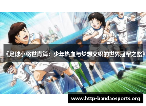 《足球小将世青篇:少年热血与梦想交织的世界冠军之路》 《足球小将世青篇:少年热血与梦想交织的世界冠军之路》