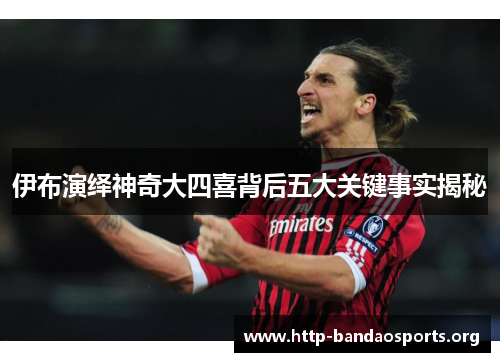 伊布演绎神奇大四喜背后五大关键事实揭秘 伊布演绎神奇大四喜背后五大关键事实揭秘