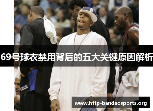 69号球衣禁用背后的五大关键原因解析 69号球衣禁用背后的五大关键原因解析