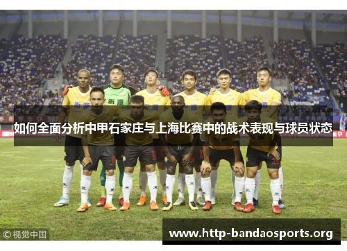 如何全面分析中甲石家庄与上海比赛中的战术表现与球员状态 如何全面分析中甲石家庄与上海比赛中的战术表现与球员状态