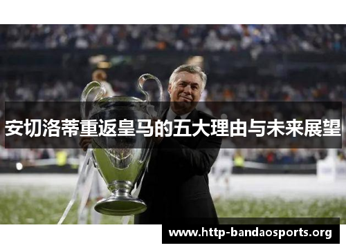 安切洛蒂重返皇马的五大理由与未来展望 安切洛蒂重返皇马的五大理由与未来展望
