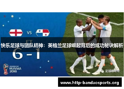 快乐足球与团队精神:英格兰足球崛起背后的成功秘诀解析 快乐足球与团队精神:英格兰足球崛起背后的成功秘诀解析