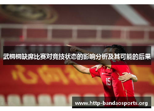 武桐桐缺席比赛对竞技状态的影响分析及其可能的后果 武桐桐缺席比赛对竞技状态的影响分析及其可能的后果
