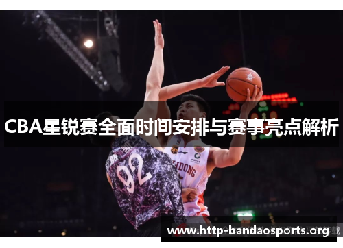 CBA星锐赛全面时间安排与赛事亮点解析